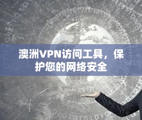 澳洲VPN访问工具,保护您的网络安全