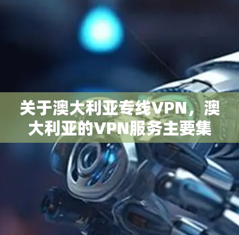 关于澳大利亚专线VPN,澳大利亚的VPN服务主要集中在多个国家的 VPN 公司,包括但不限于
