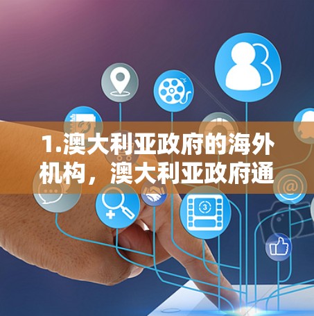 1.澳大利亚政府的海外机构,澳大利亚政府通常有自己的国际机构,这些机构可能涉及国际事务、文化交流或合作项目。例如,澳大利亚政府可能会支持国际环保组织、文化交流活动或国际援助机构 1.澳大利亚政府的海外机构,澳大利亚政府通常有自己的国际机构,这些机构可能涉及国际事务、文化交流或合作项目。例如,澳大利亚政府可能会支持国际环保组织、文化交流活动或国际援助机构