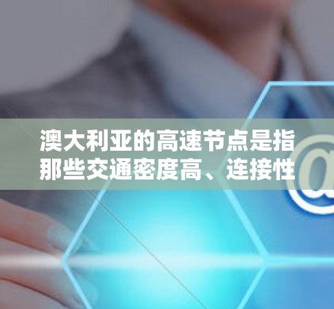 澳大利亚的高速节点是指那些交通密度高、连接性好的城市，通常位于主要交通网络中。以下是一些澳大利亚的主要高速节点