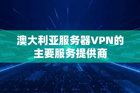 澳大利亚服务器VPN的主要服务提供商