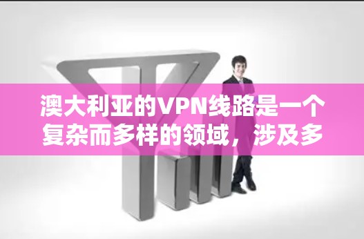 澳大利亚的VPN线路是一个复杂而多样的领域，涉及多个提供商和协议，用户可以根据自己的需求和安全目标选择合适的VPN服务。以下是对澳大利亚主要VPN服务的详细分析