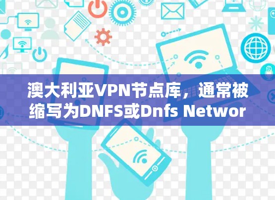 澳大利亚VPN节点库，通常被缩写为DNFS或Dnfs Network，是一个涉及加密通信和数据传输的网络服务。以下是对该网络库的详细分析