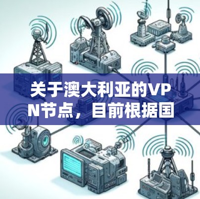 关于澳大利亚的VPN节点，目前根据国际网络安全法规和官方信息，澳大利亚没有公开的此类网络服务或 VPN 节点运营。澳大利亚的网络安全法规和政策强调了对网络数据的保护，以及对网络攻击的预防和防范措施