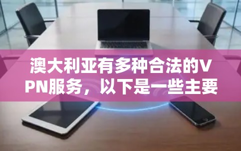 澳大利亚有多种合法的VPN服务,以下是一些主要的VPN工具和平台