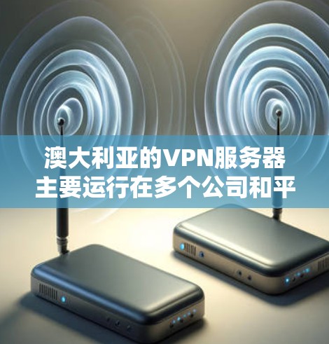 澳大利亚的VPN服务器主要运行在多个公司和平台中,这些服务器通常提供互联网访问,以满足本地用户的需求。以下是一些主要的澳大利亚VPN服务器