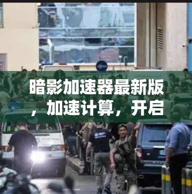 暗影加速器最新版，加速计算，开启技术巅峰