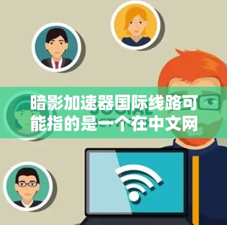 暗影加速器国际线路可能指的是一个在中文网络或中国地区的国际化的加速机制,具体取决于上下文。如果你指的是一个特定的游戏、小说或网络服务中的加速器功能,那么我需要更多的信息来提供准确的帮助