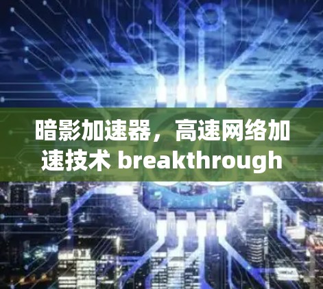 暗影加速器，高速网络加速技术 breakthrough