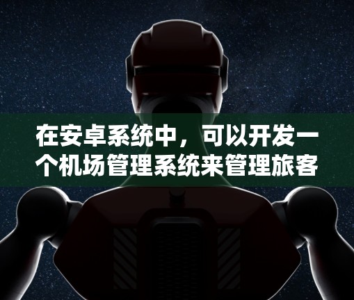 在安卓系统中,可以开发一个机场管理系统来管理旅客的登机、候机和结票等流程。以下是一些可能的解决方案