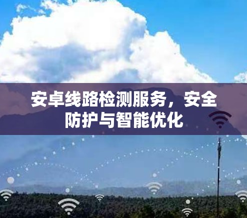 安卓线路检测服务,安全防护与智能优化