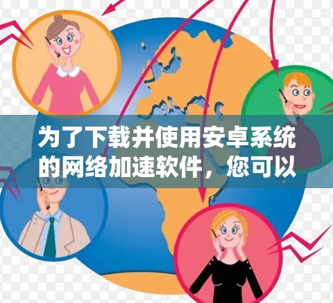为了下载并使用安卓系统的网络加速软件,您可以按照以下步骤进行