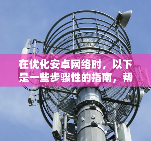 在优化安卓网络时,以下是一些步骤性的指南,帮助您系统地进行优化