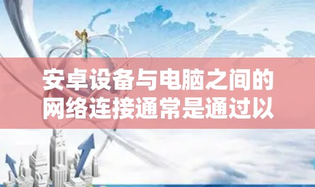 安卓设备与电脑之间的网络连接通常是通过以下步骤实现的
