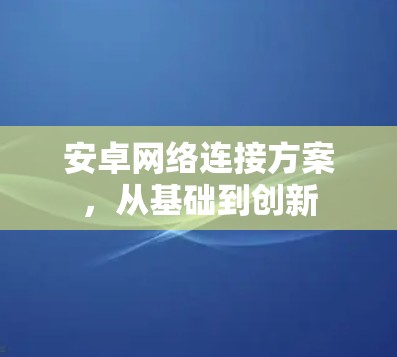 安卓网络连接方案，从基础到创新