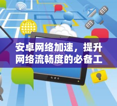 安卓网络加速,提升网络流畅度的必备工具