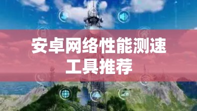 安卓网络性能测速工具推荐