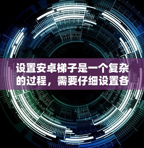 设置安卓梯子是一个复杂的过程,需要仔细设置各个选项以确保设备能够正常运行和控制。以下是一步步的指南