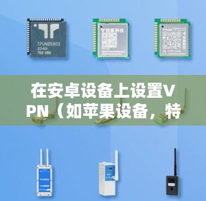 在安卓设备上设置VPN(如苹果设备,特别是iOS设备)可以为用户提供更安全的网络访问体验。以下是使用安卓设备设置VPN的指南