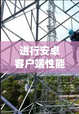 进行安卓客户端性能测试是一个系统性的过程,涉及多个步骤和工具,旨在优化客户端的性能。以下是对该过程的详细总结