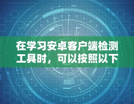 在学习安卓客户端检测工具时,可以按照以下步骤进行