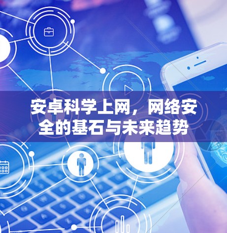 安卓科学上网,网络安全的基石与未来趋势 安卓科学上网,网络安全的基石与未来趋势