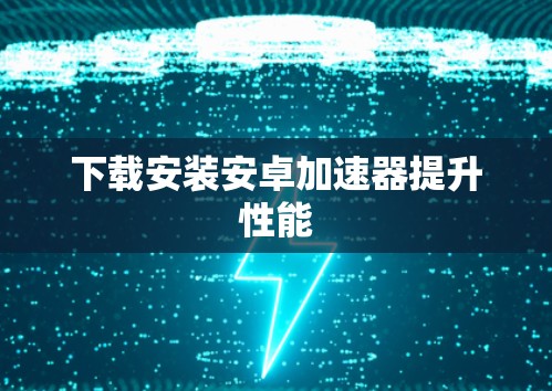 下载安装安卓加速器提升性能