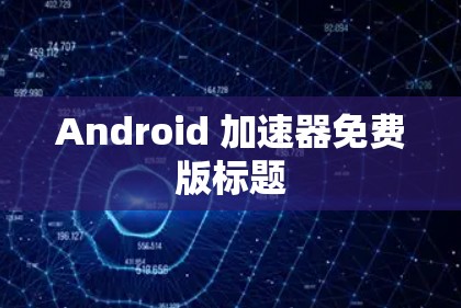 Android 加速器免费版标题 Android 加速器免费版标题