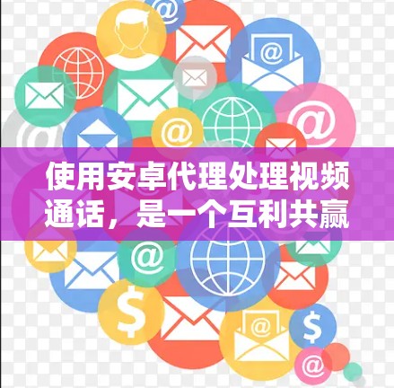 使用安卓代理处理视频通话,是一个互利共赢的技术选择,适合需要隐私保护和高安全性的用户。以下是对安卓代理使用方法的详细指南 使用安卓代理处理视频通话,是一个互利共赢的技术选择,适合需要隐私保护和高安全性的用户。以下是对安卓代理使用方法的详细指南