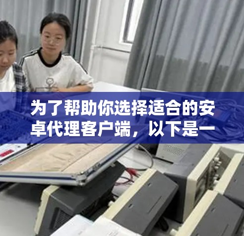 为了帮助你选择适合的安卓代理客户端,以下是一些详细的步骤和信息 为了帮助你选择适合的安卓代理客户端,以下是一些详细的步骤和信息