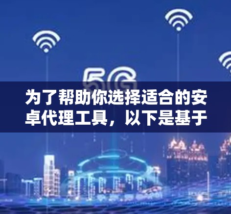 为了帮助你选择适合的安卓代理工具，以下是基于你的需求和预算的建议