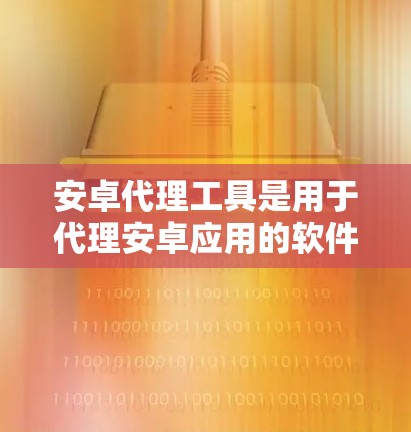 安卓代理工具是用于代理安卓应用的软件或工具,旨在通过手机或其他设备连接到本地电脑,运行安卓应用。以下是对安卓代理工具的详细总结 安卓代理工具是用于代理安卓应用的软件或工具,旨在通过手机或其他设备连接到本地电脑,运行安卓应用。以下是对安卓代理工具的详细总结