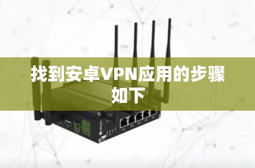 找到安卓VPN应用的步骤如下 找到安卓VPN应用的步骤如下