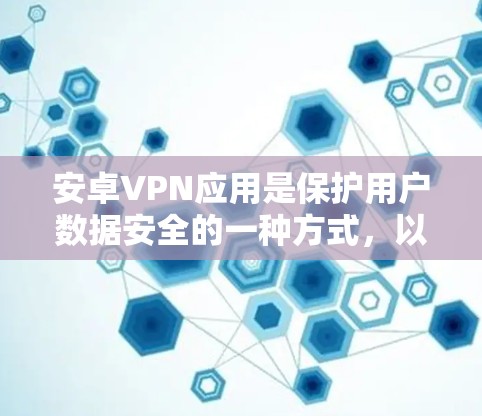 安卓VPN应用是保护用户数据安全的一种方式,以下是几个值得推荐的安卓VPN应用评测 安卓VPN应用是保护用户数据安全的一种方式,以下是几个值得推荐的安卓VPN应用评测