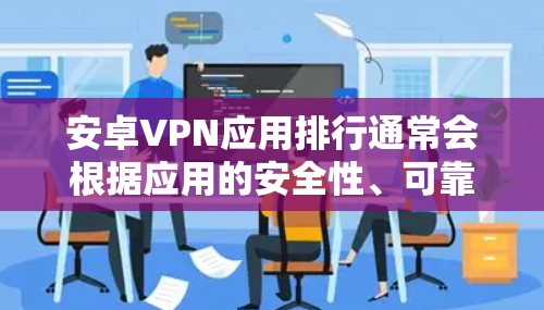 安卓VPN应用排行通常会根据应用的安全性、可靠性和用户评价来排序。以下是一些常见的推荐应用，这些应用在多个评价平台上都有较高的评价，但在某些方面可能仍有改进的空间
