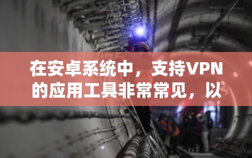在安卓系统中,支持VPN的应用工具非常常见,以下是一些用户可能喜欢的工具,它们的功能多样且易于使用 在安卓系统中,支持VPN的应用工具非常常见,以下是一些用户可能喜欢的工具,它们的功能多样且易于使用