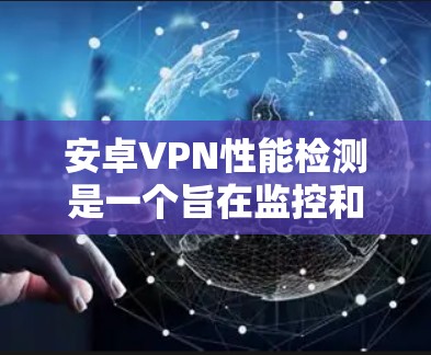 安卓VPN性能检测是一个旨在监控和优化安卓VPN软件性能的工具,帮助用户提升网络体验,防止网络问题。以下是详细的分步指南 安卓VPN性能检测是一个旨在监控和优化安卓VPN软件性能的工具,帮助用户提升网络体验,防止网络问题。以下是详细的分步指南