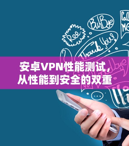 安卓VPN性能测试，从性能到安全的双重挑战
