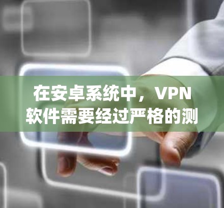 在安卓系统中，VPN软件需要经过严格的测试和安全评估，以确保其稳定性、安全性以及兼容性。以下是一些 commonly used 的安卓VPN软件推荐，帮助您找到一个可靠且稳定的解决方案