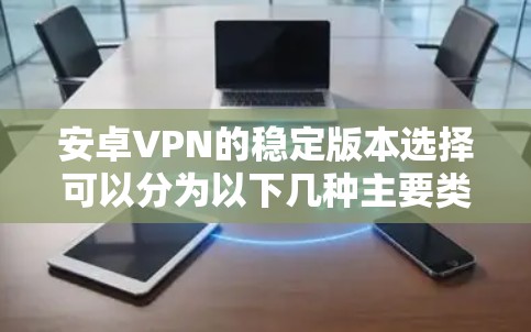 安卓VPN的稳定版本选择可以分为以下几种主要类别