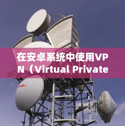 在安卓系统中使用VPN(Virtual Private Network)是保障网络安全和隐私的重要工具。以下是一个简单易懂的安卓VPN使用指南,帮助你顺利接入VPN,享受网络服务,同时保护隐私 在安卓系统中使用VPN(Virtual Private Network)是保障网络安全和隐私的重要工具。以下是一个简单易懂的安卓VPN使用指南,帮助你顺利接入VPN,享受网络服务,同时保护隐私