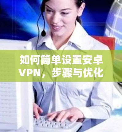 如何简单设置安卓VPN，步骤与优化