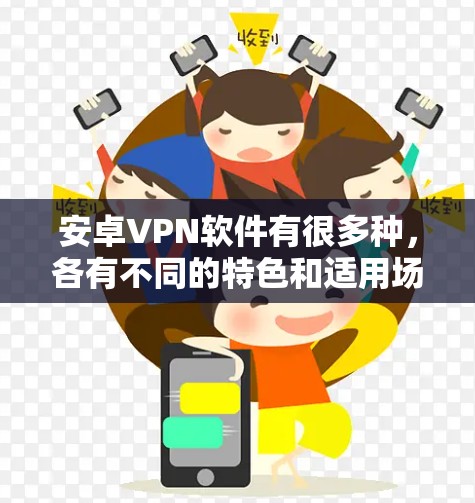 安卓VPN软件有很多种，各有不同的特色和适用场景，选择合适的软件取决于你的使用需求。以下是一些常见的安卓VPN软件评测和推荐，帮助你做出选择
