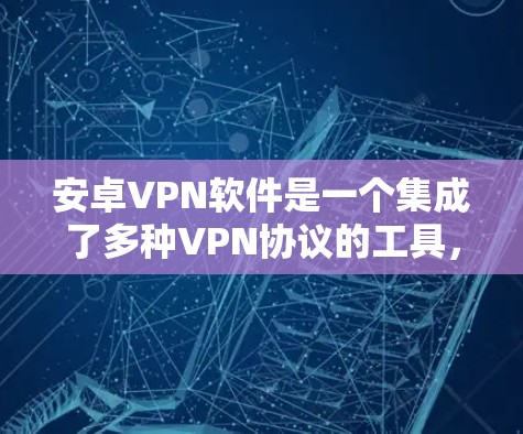 安卓VPN软件是一个集成了多种VPN协议的工具，旨在保护用户在网络环境下的安全。以下是一些常见的安卓VPN软件及其特点和适用场景