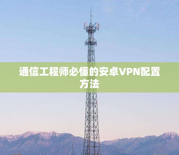 通信工程师必懂的安卓VPN配置方法 通信工程师必懂的安卓VPN配置方法