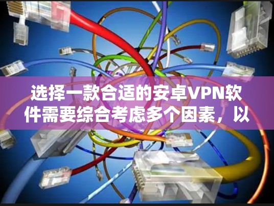 选择一款合适的安卓VPN软件需要综合考虑多个因素，以下是一些详细的建议和推荐