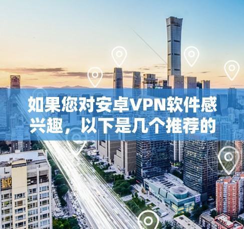 如果您对安卓VPN软件感兴趣，以下是几个推荐的软件和工具，供您选择