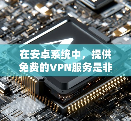 在安卓系统中，提供免费的VPN服务是非常方便的。以下是几个常见的免费VPN应用程序和工具