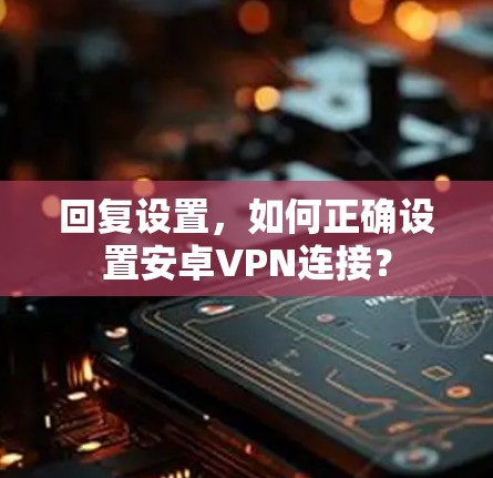 回复设置，如何正确设置安卓VPN连接？