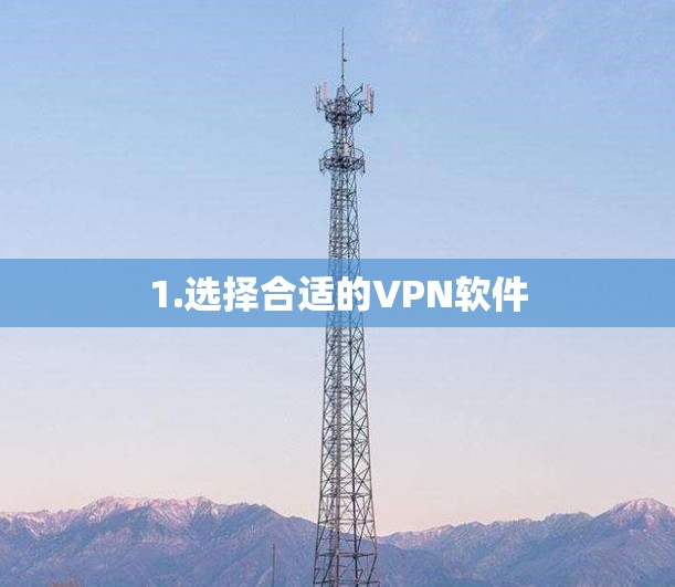 1.选择合适的VPN软件